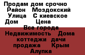 Продам дом срочно!!! › Район ­ Моздокский › Улица ­ С.киевское  › Дом ­ 22 › Цена ­ 650 000 - Все города Недвижимость » Дома, коттеджи, дачи продажа   . Крым,Алупка